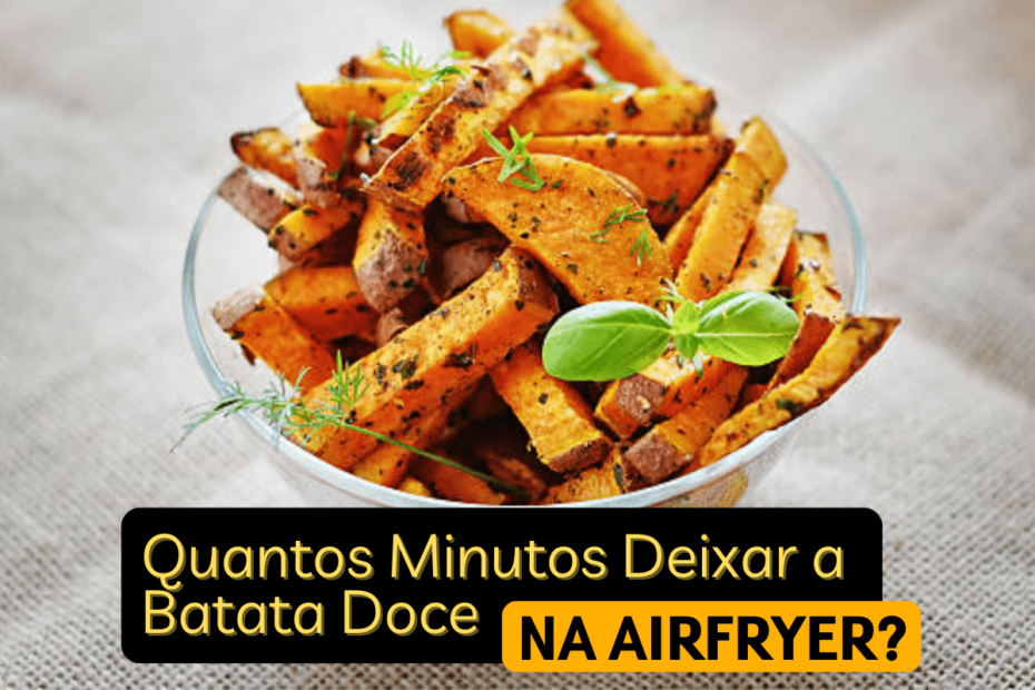 Quantos Minutos Deixar a Batata Doce na Airfryer